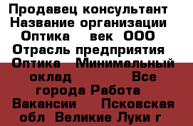 Продавец-консультант › Название организации ­ Оптика 21 век, ООО › Отрасль предприятия ­ Оптика › Минимальный оклад ­ 35 000 - Все города Работа » Вакансии   . Псковская обл.,Великие Луки г.